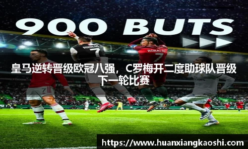 皇马逆转晋级欧冠八强，C罗梅开二度助球队晋级下一轮比赛